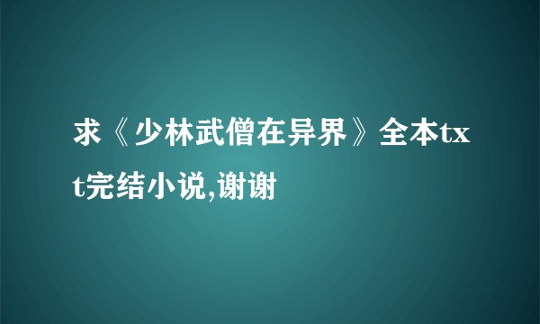 求《少林武僧在异界》全本txt完结小说,谢谢