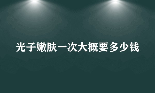 光子嫩肤一次大概要多少钱
