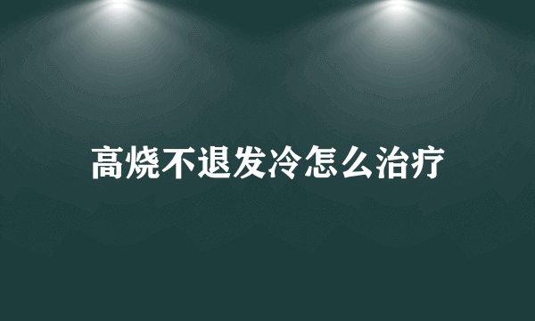 高烧不退发冷怎么治疗