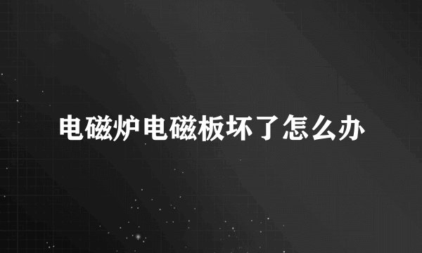 电磁炉电磁板坏了怎么办