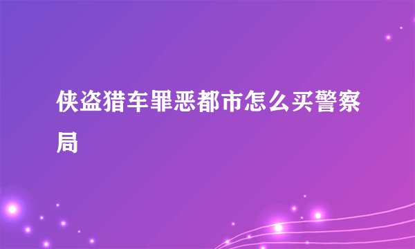 侠盗猎车罪恶都市怎么买警察局
