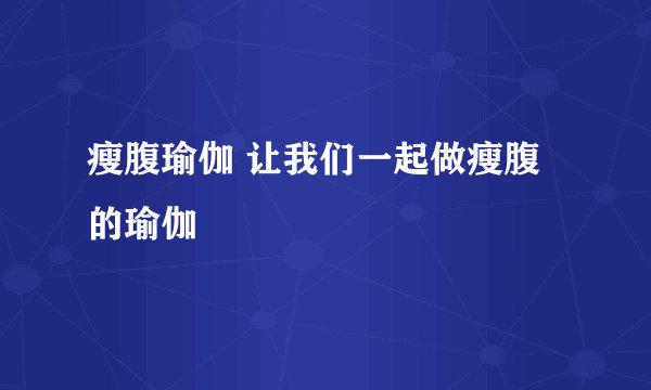 瘦腹瑜伽 让我们一起做瘦腹的瑜伽