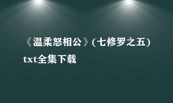 《温柔怒相公》(七修罗之五)txt全集下载