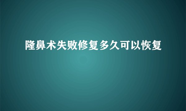 隆鼻术失败修复多久可以恢复