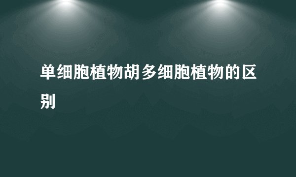 单细胞植物胡多细胞植物的区别