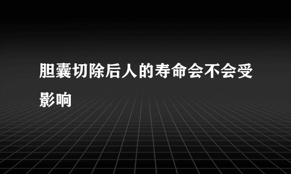 胆囊切除后人的寿命会不会受影响