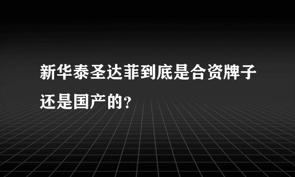 新华泰圣达菲到底是合资牌子还是国产的？