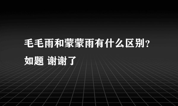 毛毛雨和蒙蒙雨有什么区别？如题 谢谢了
