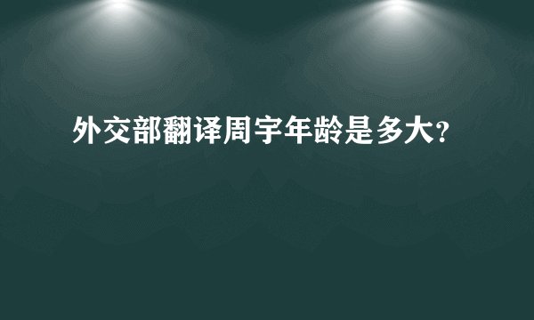 外交部翻译周宇年龄是多大？