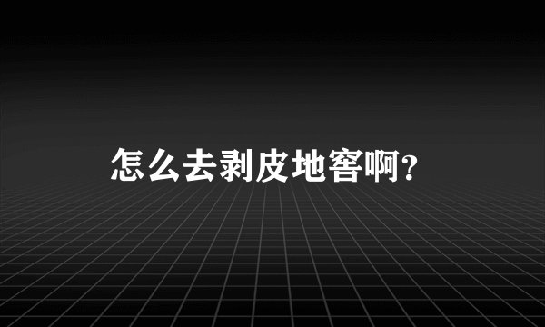 怎么去剥皮地窖啊？