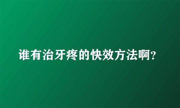 谁有治牙疼的快效方法啊？