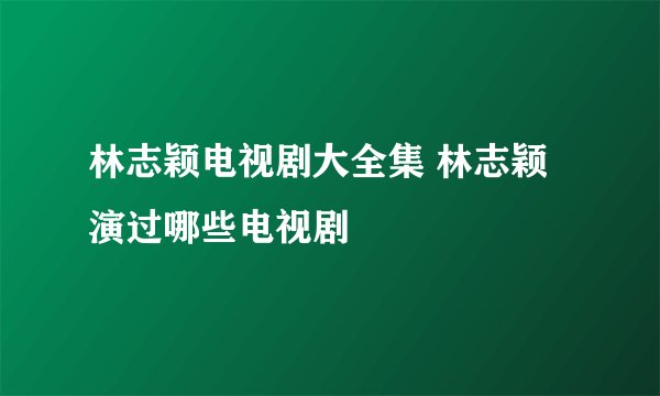 林志颖电视剧大全集 林志颖演过哪些电视剧
