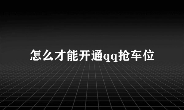 怎么才能开通qq抢车位