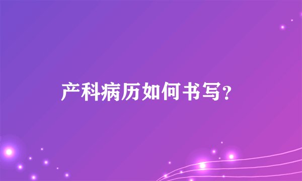 产科病历如何书写？