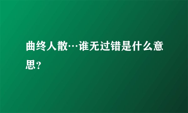 曲终人散…谁无过错是什么意思？