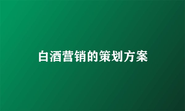 白酒营销的策划方案