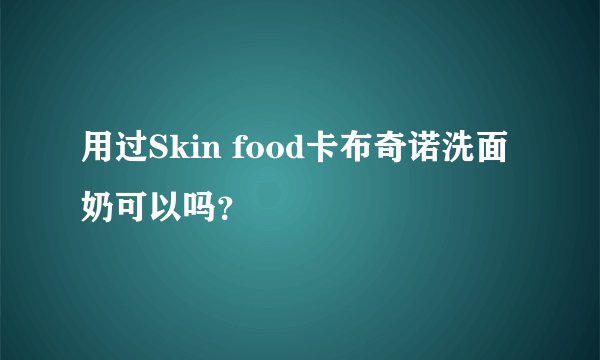 用过Skin food卡布奇诺洗面奶可以吗?