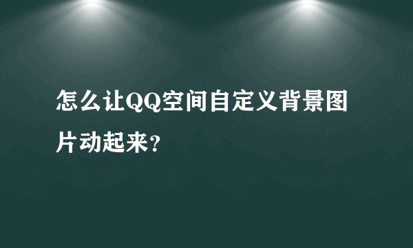 怎么让QQ空间自定义背景图片动起来？