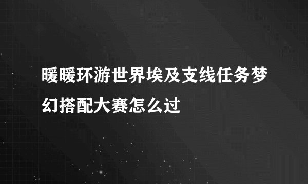 暖暖环游世界埃及支线任务梦幻搭配大赛怎么过