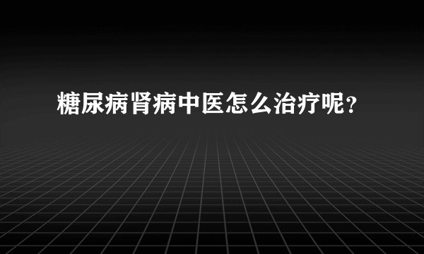 糖尿病肾病中医怎么治疗呢？