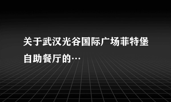 关于武汉光谷国际广场菲特堡自助餐厅的…