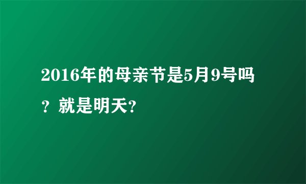 2016年的母亲节是5月9号吗？就是明天？