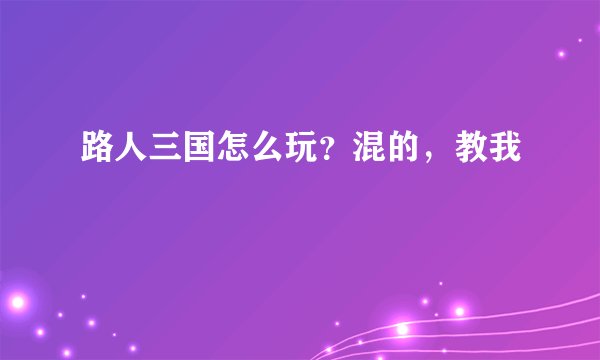 路人三国怎么玩？混的，教我