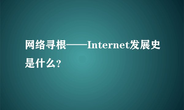 网络寻根——Internet发展史是什么?