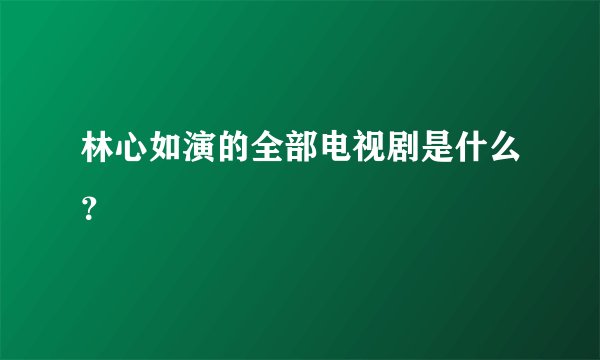林心如演的全部电视剧是什么？