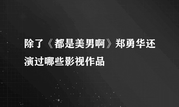 除了《都是美男啊》郑勇华还演过哪些影视作品