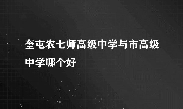 奎屯农七师高级中学与市高级中学哪个好