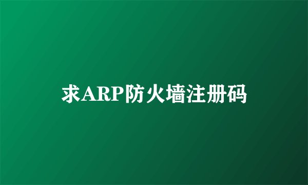 求ARP防火墙注册码