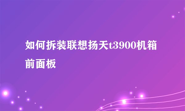 如何拆装联想扬天t3900机箱前面板