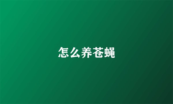 怎么养苍蝇
