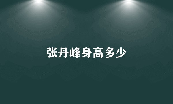 张丹峰身高多少