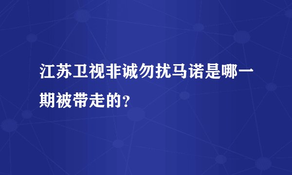 江苏卫视非诚勿扰马诺是哪一期被带走的？