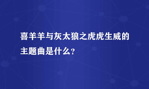 喜羊羊与灰太狼之虎虎生威的主题曲是什么？