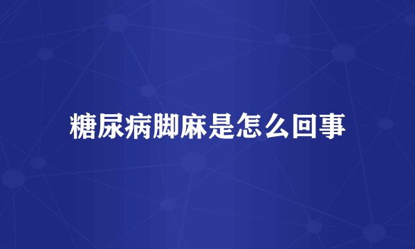 糖尿病脚麻是怎么回事
