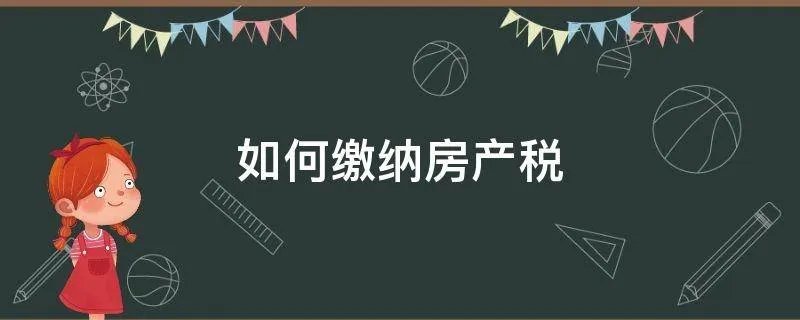 如何缴纳房产税