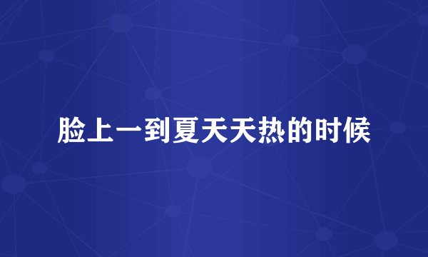 脸上一到夏天天热的时候