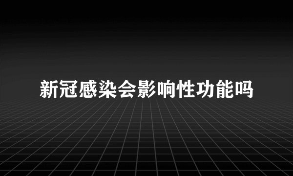 新冠感染会影响性功能吗