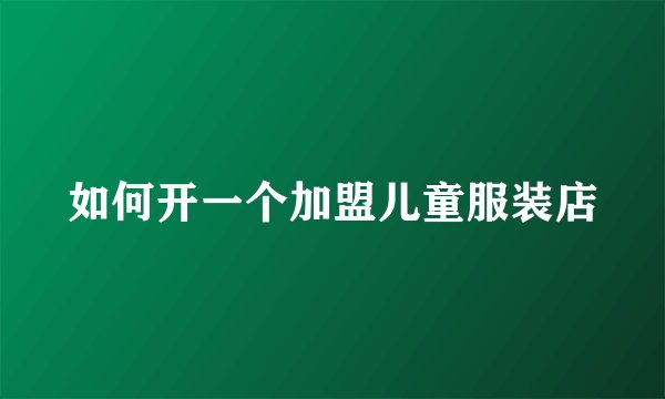 如何开一个加盟儿童服装店
