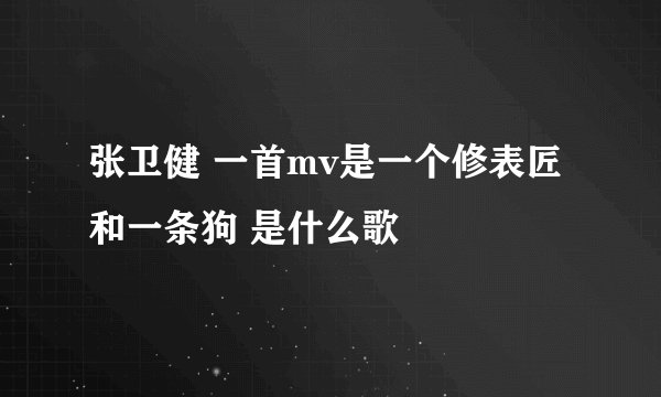 张卫健 一首mv是一个修表匠和一条狗 是什么歌