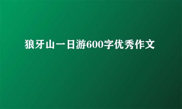狼牙山一日游600字优秀作文