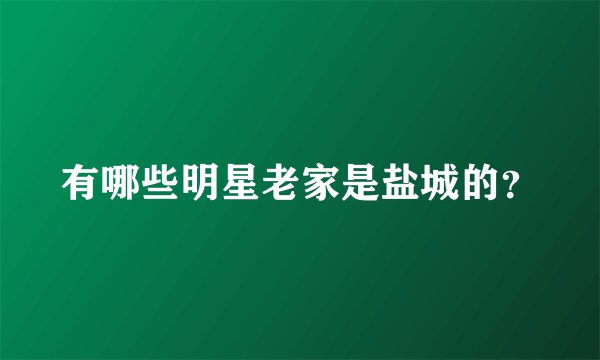 有哪些明星老家是盐城的？