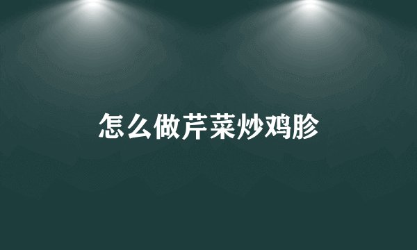 怎么做芹菜炒鸡胗