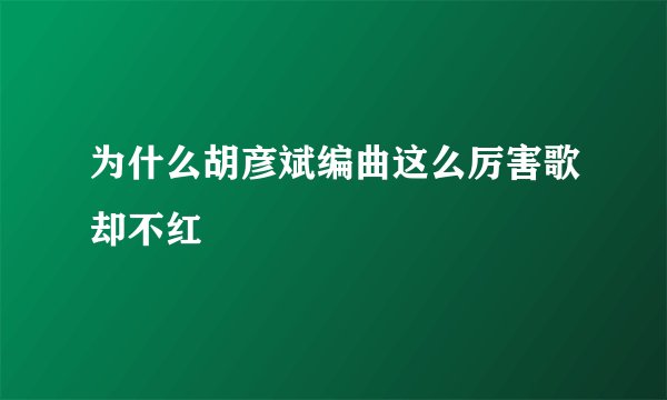 为什么胡彦斌编曲这么厉害歌却不红