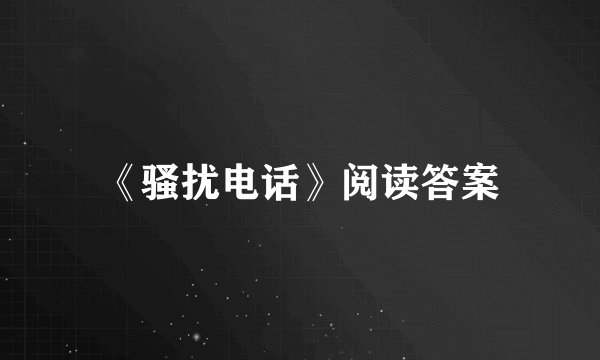 《骚扰电话》阅读答案