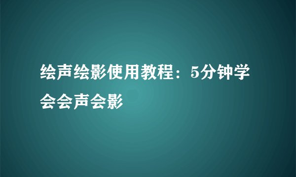 绘声绘影使用教程：5分钟学会会声会影