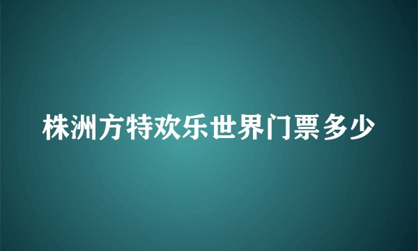 株洲方特欢乐世界门票多少